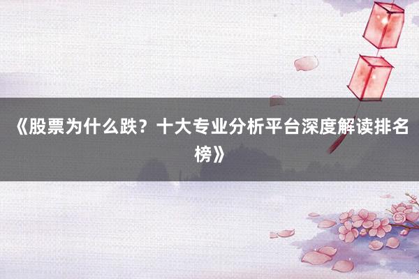 《股票为什么跌？十大专业分析平台深度解读排名榜》