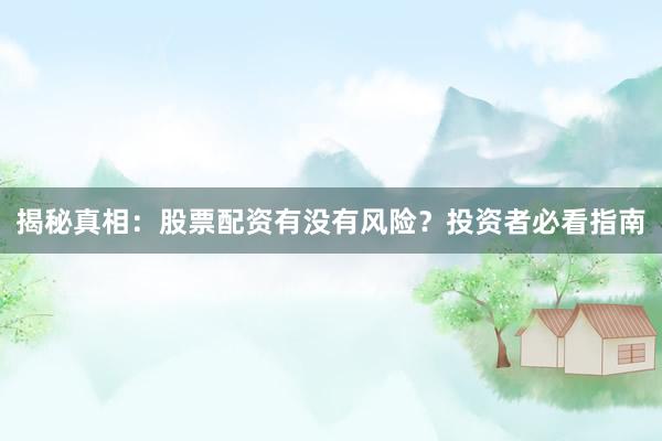 揭秘真相：股票配资有没有风险？投资者必看指南