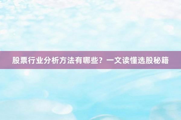股票行业分析方法有哪些？一文读懂选股秘籍