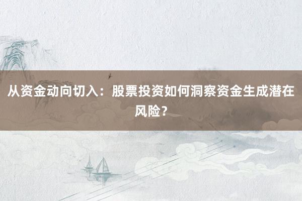 从资金动向切入:股票投资如何洞察资金生成潜在风险?