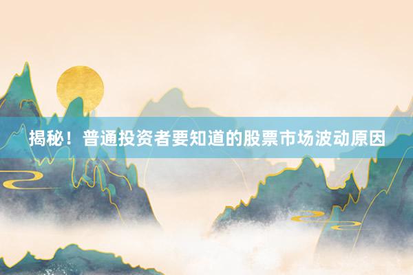 揭秘！普通投资者要知道的股票市场波动原因